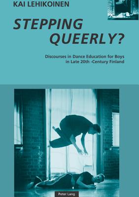 Stepping Queerly?: Discourses in Dance Education for Boys in Late 20th-Century Finland - Lehikoinen, Kai