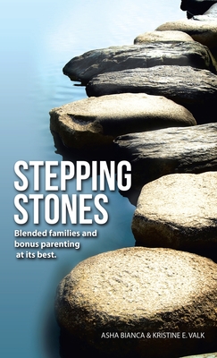 Stepping Stones: Blended Families and Bonus Parenting at Its Best. - Bianca, Asha, and Valk, Kristine E