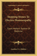Stepping Stones To Electro-Homoeopathy: Count Mattei's System Of Medicine