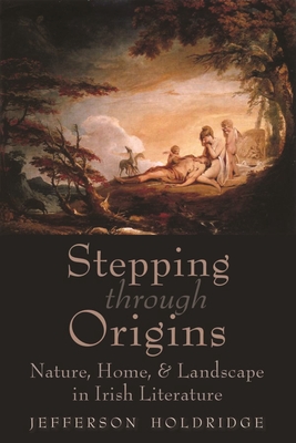 Stepping Through Origins: Nature, Home, and Landscape in Irish Literature - Holdridge, Jefferson