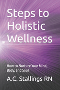 Steps to Holistic Wellness: How to Nurture Your Mind, Body, and Soul