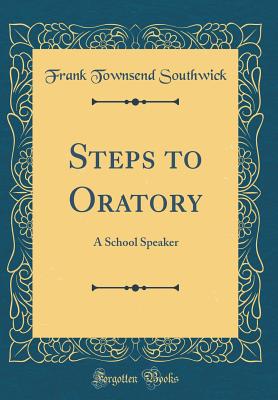 Steps to Oratory: A School Speaker (Classic Reprint) - Southwick, Frank Townsend