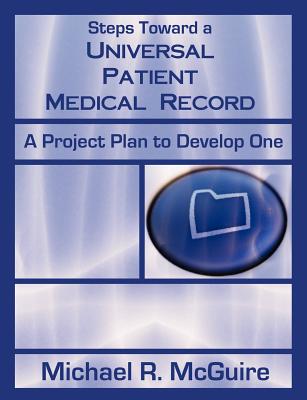 Steps Toward a Universal Patient Medical Record: A Project Plan to Develop One - McGuire, Michael R