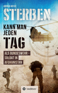 Sterben kann man jeden Tag: Als Bundeswehrsoldat in Afghanistan