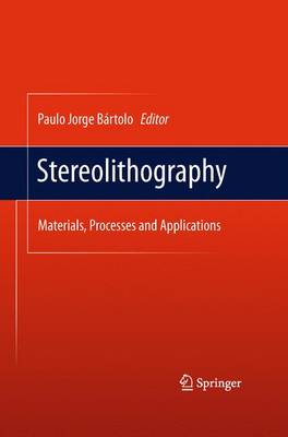 Stereolithography: Materials, Processes and Applications - Brtolo, Paulo Jorge (Editor)