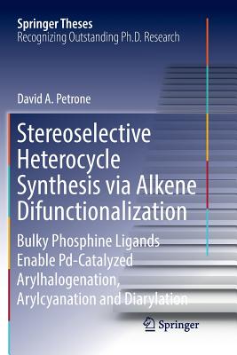 Stereoselective Heterocycle Synthesis Via Alkene Difunctionalization: Bulky Phosphine Ligands Enable Pd-Catalyzed Arylhalogenation, Arylcyanation and Diarylation - Petrone, David A