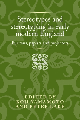 Stereotypes and Stereotyping in Early Modern England: Puritans, Papists and Projectors - Yamamoto, Koji (Editor)