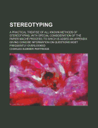 Stereotyping; a Practical Treatise of all Known Methods of Stereotyping, With Special Consideration of the Papier Mach? Process; to Which is Added an Appendix Giving Concise Information on Questions Most Frequently Overlooked