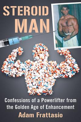 Steroid Man: Confessions of a Powerlifter from the Golden Age of Enhancement - Frattasio, Adam