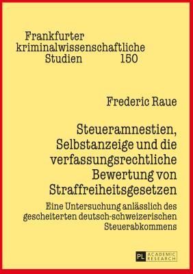 Steueramnestien, Selbstanzeige und die verfassungsrechtliche Bewertung von Straffreiheitsgesetzen: Eine Untersuchung anlaesslich des gescheiterten deutsch-schweizerischen Steuerabkommens - Neumann, Ulfrid, and Raue, Frederic