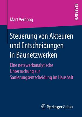 Steuerung Von Akteuren Und Entscheidungen in Baunetzwerken: Eine Netzwerkanalytische Untersuchung Zur Sanierungsentscheidung Im Haushalt - Verhoog, Mart