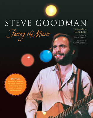 Steve Goodman: Facing the Music - Eals, Clay, and Guthrie, Arlo (Foreword by), and Terkel, Studs (Selected by)