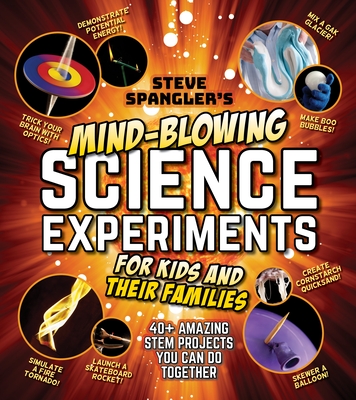 Steve Spangler's Mind-Blowing Science Experiments for Kids and Their Families: 40+ Exciting Stem Projects You Can Do Together - Spangler, Steve