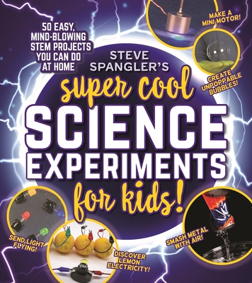 Steve Spangler's Super-Cool Science Experiments for Kids: 50 Mind-Blowing Stem Projects You Can Do at Home - Spangler, Steve