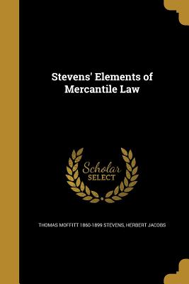 Stevens' Elements of Mercantile Law - Stevens, Thomas Moffitt 1860-1899, and Jacobs, Herbert, Mr., PhD