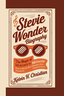 Stevie Wonder Biography: The Magic of Motown's Miracle How a Blind Boy Shaped the Sound of Generations