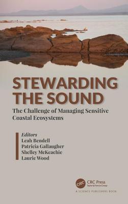 Stewarding the Sound: The Challenge of Managing Sensitive Coastal Ecosystems - Bendell, Leah (Editor), and Gallaugher, Patricia (Editor), and McKeachie, Shelley (Editor)