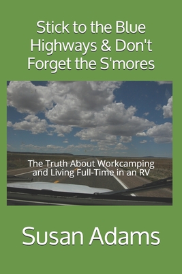 Stick to the Blue Highways & Don't Forget the S'mores: The Truth About Workcamping and Living Full-Time in an RV - Adams, Susan Ann