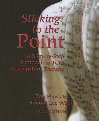 Sticking to the Point: A Step-By-Step Approach to TCM Acupuncture Therapy - Flaws, Bob, and Wolfe, Honora Lee