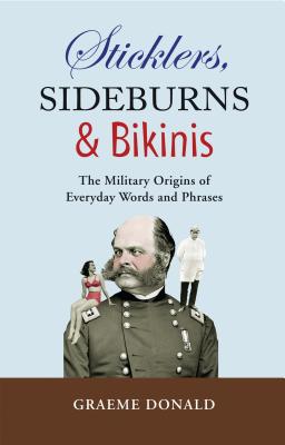 Sticklers, Sideburns & Bikinis: The Military Origins of Everyday Words and Phrases - Donald, Graeme, and Wiest, Andrew, and Shepherd, William
