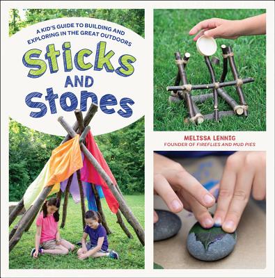 Sticks and Stones: A Kid's Guide to Building and Exploring in the Great Outdoors - Lennig, Melissa