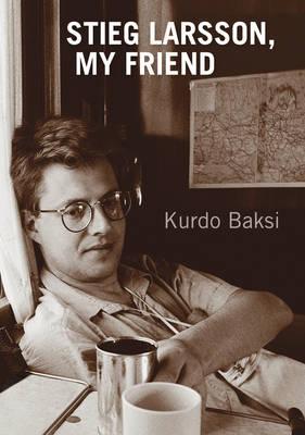 Stieg Larsson, My Friend - Baksi, Kurdo, and Thompson, Laurie (Translated by)