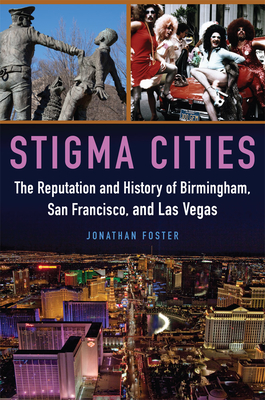 Stigma Cities: The Reputation and History of Birmingham, San Francisco, and Las Vegas - Foster, Jonathan