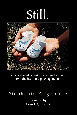 Still: A Collection of Honest Artwork and Writings from the Heart of a Grieving Mother - Cole, Stephanie Paige