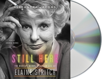 Still Here: The Madcap, Nervy, Singular Life of Elaine Stritch - Jacobs, Alexandra, and Burns, Andrea (Read by)