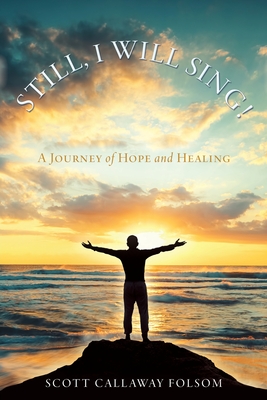 Still, I Will Sing!: A Journey of Hope and Healing - Folsom, Scott Callaway