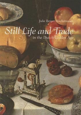 Still Life and Trade in the Dutch Golden Age - Hochstrasser, Julie Berger