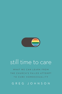 Still Time to Care: What We Can Learn from the Church's Failed Attempt to Cure Homosexuality - Johnson, Greg