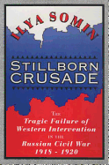 Stillborn Crusade: The Tragic Failure of Western Intervention in the Russian Civil War 1918-1920