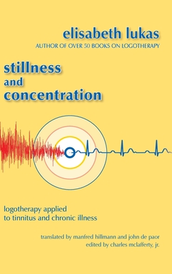 Stillness and Concentration: Logotherapy Applied to Tinnitus and Chronic Illness - Lukas, Elisabeth S, and Hillmann, Manfred (Translated by), and de Paor, John (Translated by)