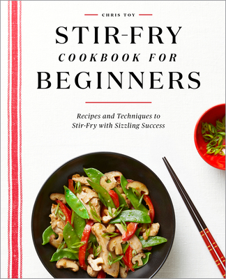 Stir-Fry Cookbook for Beginners: Recipes and Techniques to Stir-Fry with Sizzling Success - Toy, Chris