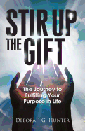 Stir Up the Gift: The Journey to Fulfilling Your Purpose in Life