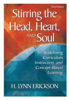 Stirring the Head, Heart, and Soul: Redefining Curriculum, Instruction, and Concept-Based Learning - Erickson, H Lynn (Editor)