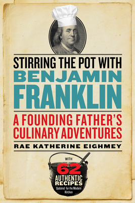 Stirring the Pot with Benjamin Franklin: A Founding Father's Culinary Adventures - Eighmey, Rae Katherine