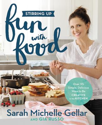 Stirring Up Fun with Food: Over 115 Simple, Delicious Ways to Be Creative in the Kitchen - Gellar, Sarah Michelle, and Russo, Gia