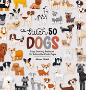 Stitch 50 Dogs: Easy Sewing Patterns for Adorable Plush Pups