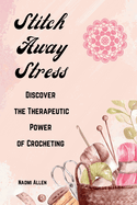 Stitch Away Stress: Discover the Therapeutic Power of Crocheting