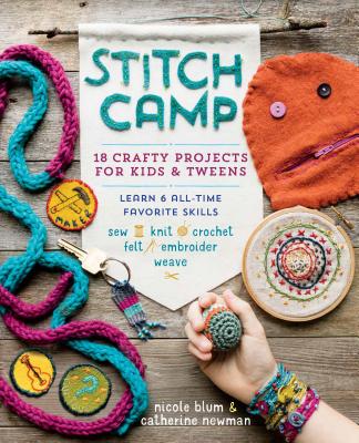 Stitch Camp: 18 Crafty Projects for Kids & Tweens - Learn 6 All-Time Favorite Skills: Sew, Knit, Crochet, Felt, Embroider & Weave - Blum, Nicole, and Newman, Catherine