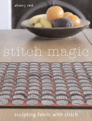 Stitch Magic: Sculpting Fabric with Stitch - Reid, Alison J