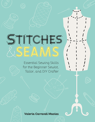 Stitches and Seams: Essential Sewing Skills for the Beginner Sewist, Tailor, and DIY Crafter - Carrandi Macias, Valeria