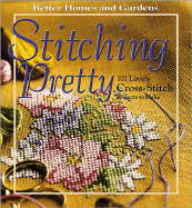 Stitching Pretty: 101 Lovely Cross-Stitch Projects to Make - Better Homes and Gardens (Creator)