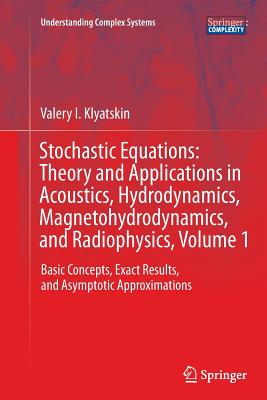 Stochastic Equations: Theory and Applications in Acoustics, Hydrodynamics, Magnetohydrodynamics, and Radiophysics, Volume 1: Basic Concepts, Exact Results, and Asymptotic Approximations - Klyatskin, Valery I