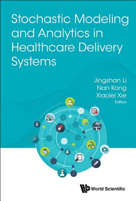 Stochastic Modeling and Analytics in Healthcare Delivery Systems - Li, Jingshan (Editor), and Kong, Nan (Editor), and Xie, Xiaolei (Editor)