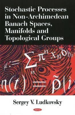 Stochastic Processes in Non-Archimedean Banach Spaces, Manifolds & Topological Groups - L'Udkovsky, Sergey V