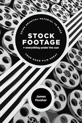 Stock Footage + Everything Under the Sun: Using Archival Material to Make Your Good Film Great - Forsher, James