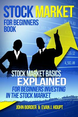 Stock Market for Beginners Book: Stock Market Basics Explained for Beginners Investing in the Stock Market - Border, John, and Houpt, Evan J